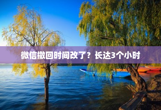 微信撤回时间改了?长达3个小时