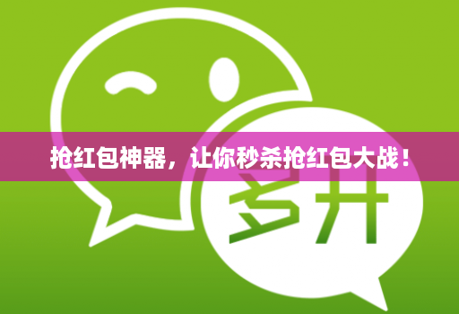 抢红包神器,让你秒杀抢红包大战!