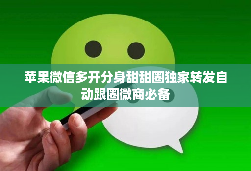 苹果微信多开分身甜甜圈独家转发自动跟圈微商必备