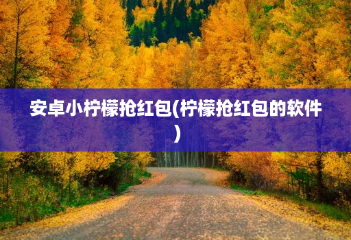 安卓小柠檬抢红包(柠檬抢红包的软件 )