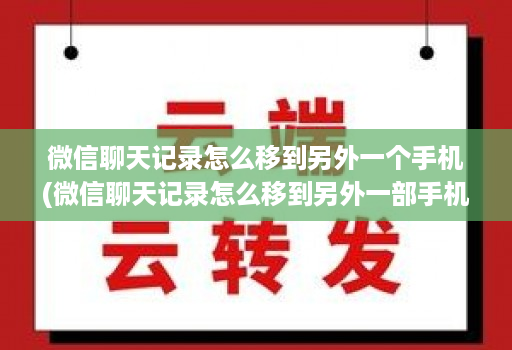 微信聊天记录怎么移到另外一个手机(微信聊天记录怎么移到另外一部手机 )