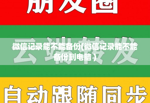 微信记录能不能备份(微信记录能不能备份到电脑 )
