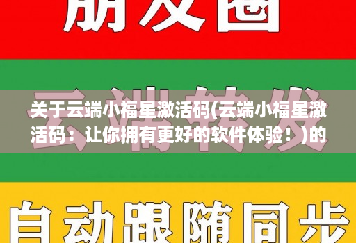 关于云端小福星激活码(云端小福星激活码:让你拥有更好的软件体验!)的信息