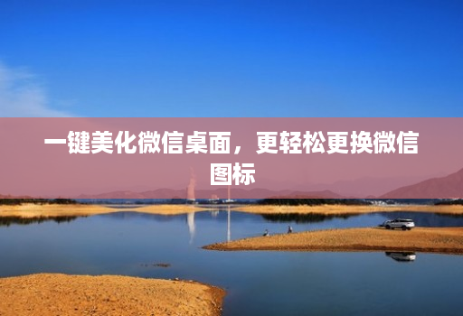 一键美化微信桌面，更轻松更换微信图标