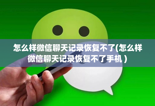 怎么样微信聊天记录恢复不了(怎么样微信聊天记录恢复不了手机 )