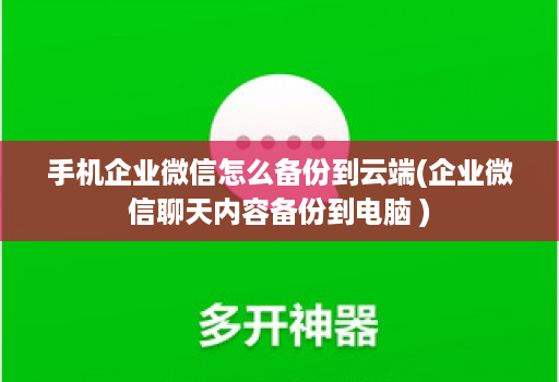 手机企业微信怎么备份到云端(企业微信聊天内容备份到电脑 )
