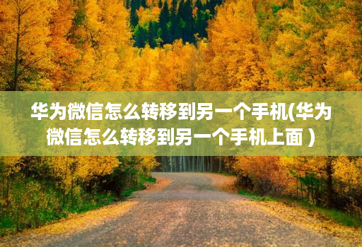 华为微信怎么转移到另一个手机(华为微信怎么转移到另一个手机上面 ) 华为微信怎么转移到另一个手机(华为微信怎么转移到另一个手机上面 )