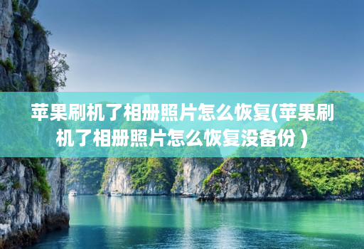 苹果刷机了相册照片怎么恢复(苹果刷机了相册照片怎么恢复没备份 )