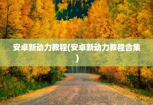 安卓新动力教程(安卓新动力教程合集 )