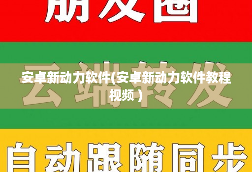 安卓新动力软件(安卓新动力软件教程视频 )