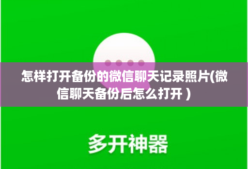 怎样打开备份的微信聊天记录照片(微信聊天备份后怎么打开 )