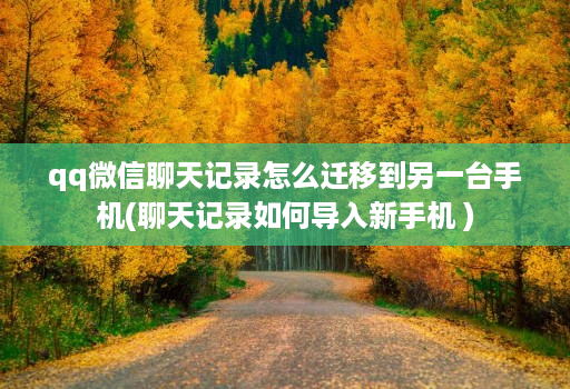 qq微信聊天记录怎么迁移到另一台手机(聊天记录如何导入新手机 )