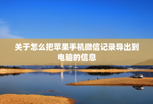 关于怎么把苹果手机微信记录导出到电脑的信息