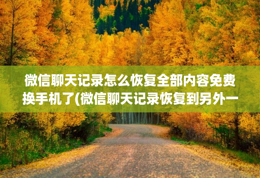 微信聊天记录怎么恢复全部内容免费换手机了(微信聊天记录恢复到另外一个手机 ) 微信聊天记录怎么恢复全部内容免费换手机了(微信聊天记录恢复到另外一个手机 )