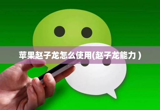 苹果赵子龙怎么使用(赵子龙能力 )