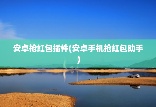 安卓抢红包插件(安卓手机抢红包助手 )