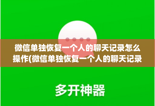 微信单独恢复一个人的聊天记录怎么操作(微信单独恢复一个人的聊天记录怎么操作视频 )