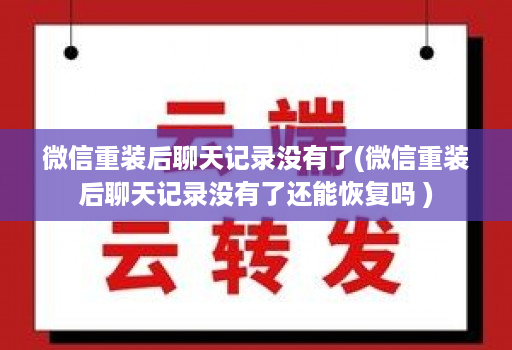 微信重装后聊天记录没有了(微信重装后聊天记录没有了还能恢复吗 )