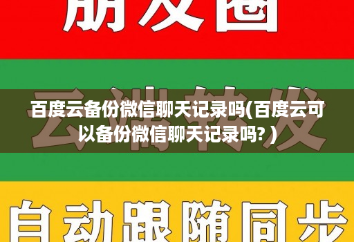 百度云备份微信聊天记录吗(百度云可以备份微信聊天记录吗? )