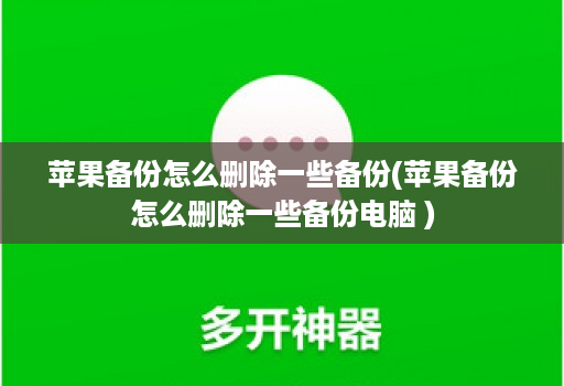 苹果备份怎么删除一些备份(苹果备份怎么删除一些备份电脑 )