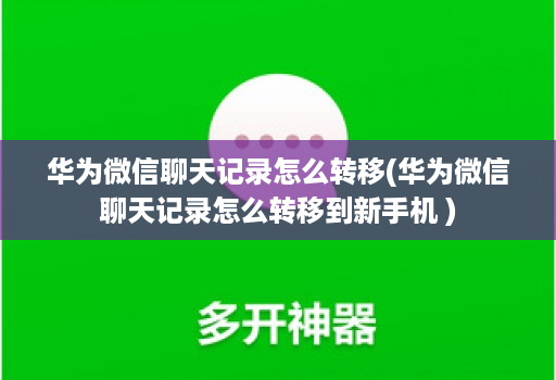 华为微信聊天记录怎么转移(华为微信聊天记录怎么转移到新手机 )
