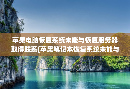 苹果电脑恢复系统未能与恢复服务器取得联系(苹果笔记本恢复系统未能与恢复服务器 ) 苹果电脑恢复系统未能与恢复服务器取得联系(苹果笔记本恢复系统未能与恢复服务器 )