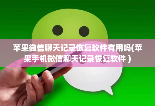 苹果微信聊天记录恢复软件有用吗(苹果手机微信聊天记录恢复软件 )