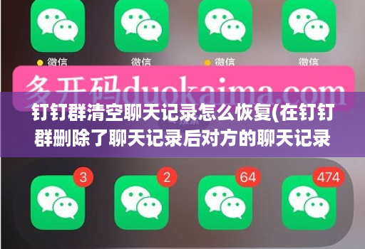 <strong>钉钉</strong>群清空聊天记录怎么恢复(在<strong>钉钉</strong>群删除了聊天记录后对方的聊天记录还会有的吗 )