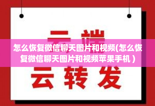 怎么恢复微信聊天图片和视频(怎么恢复微信聊天图片和视频苹果手机 )