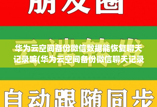 华为云空间备份微信数据能恢复聊天记录嘛(华为云空间备份微信聊天记录怎么恢复 )