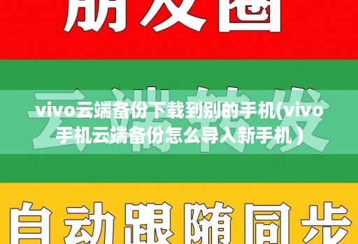 vivo云端备份下载到别的手机(vivo手机云端备份怎么导入新手机 ) vivo云端备份下载到别的手机(vivo手机云端备份怎么导入新手机 )