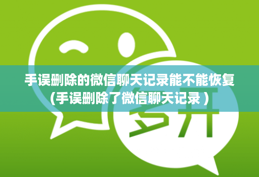 手误删除的微信聊天记录能不能恢复(手误删除了微信聊天记录 )