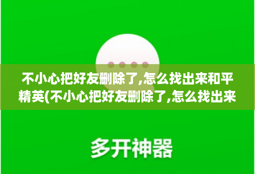 不小心把好友删除了,怎么找出来和平精英(不小心把好友删除了,怎么找出来和平精英微信 )