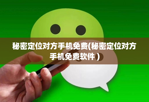 秘密定位对方手机免费(秘密定位对方手机免费软件 )