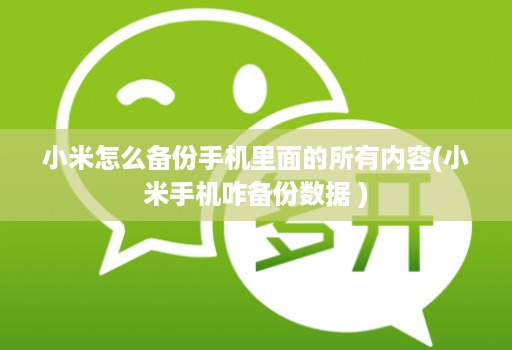 小米怎么备份手机里面的所有内容(小米手机咋备份数据 ) 小米怎么备份手机里面的所有内容(小米手机咋备份数据 )