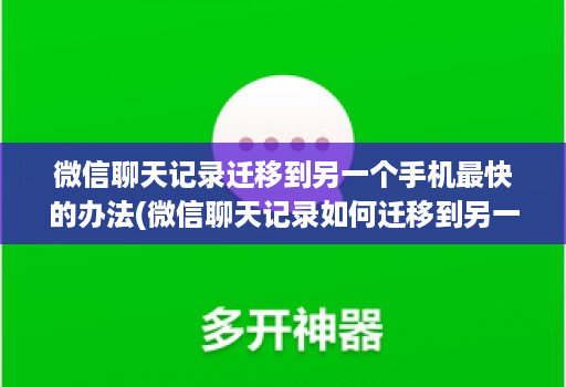 微信聊天记录迁移到另一个手机最快的办法(微信聊天记录如何迁移到另一台手机 )