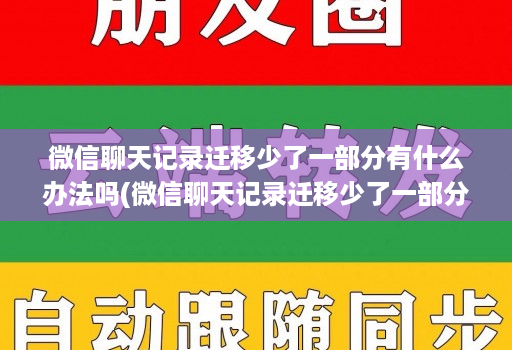 微信聊天记录迁移少了一部分有什么办法吗(微信聊天记录迁移少了一部分有什么办法吗 )