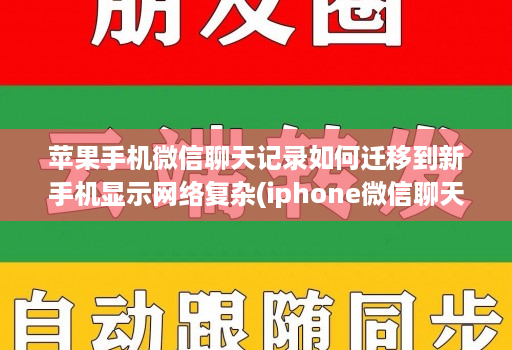 苹果手机微信聊天记录如何迁移到新手机显示网络复杂(iphone微信聊天记录迁移到新手机 )