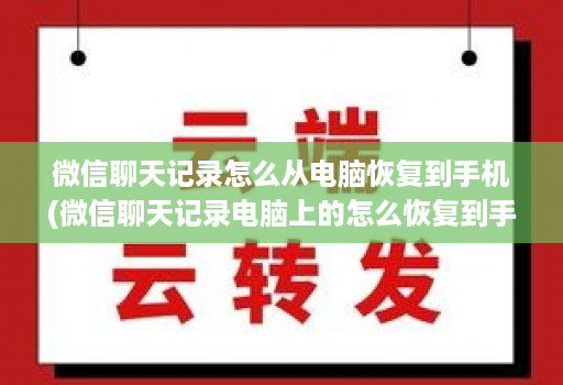 微信聊天记录怎么从电脑恢复到手机(微信聊天记录电脑上的怎么恢复到手机 )