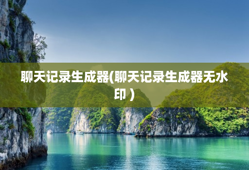 聊天记录生成器(聊天记录生成器无水印 )