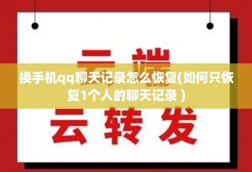换手机qq聊天记录怎么恢复(如何只恢复1个人的聊天记录 )