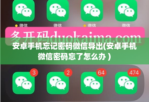安卓手机忘记密码微信导出(安卓手机微信密码忘了怎么办 )