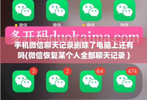 手机微信聊天记录删除了电脑上还有吗(微信恢复某个人全部聊天记录 )