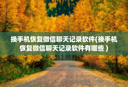 换手机恢复微信聊天记录软件(换手机恢复微信聊天记录软件有哪些 )