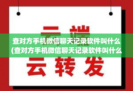 查对方手机微信聊天记录软件叫什么(查对方手机微信聊天记录软件叫什么软件 )