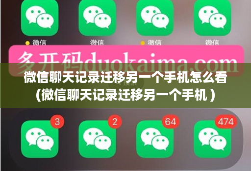 微信聊天记录迁移另一个手机怎么看(微信聊天记录迁移另一个手机 )