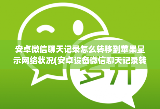 安卓微信聊天记录怎么转移到苹果显示网络状况(安卓设备微信聊天记录转移到ios ) 安卓微信聊天记录怎么转移到苹果显示网络状况(安卓设备微信聊天记录转移到ios )