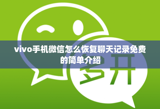 vivo手机微信怎么恢复聊天记录免费的简单介绍 vivo手机微信怎么恢复聊天记录免费的简单介绍