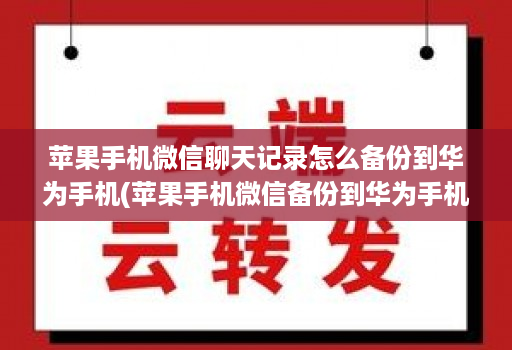 苹果手机微信聊天记录怎么备份到华为手机(苹果手机微信备份到华为手机上 ) 苹果手机微信聊天记录怎么备份到华为手机(苹果手机微信备份到华为手机上 )