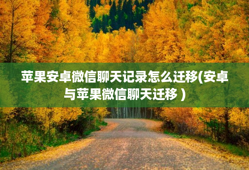 苹果安卓微信聊天记录怎么迁移(安卓与苹果微信聊天迁移 )